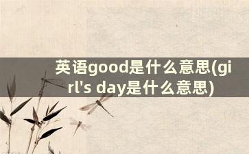 英语good是什么意思(girl's day是什么意思)